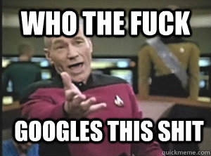 Who the fuck Googles this shit  Annoyed Picard