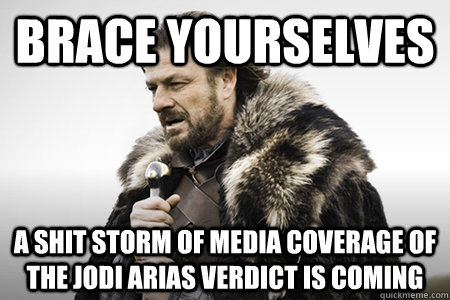 Brace yourselves A shit storm of Media coverage of the Jodi Arias Verdict is coming   Bday game of thrones