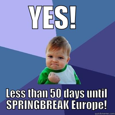 YES!  LESS THAN 50 DAYS UNTIL SPRINGBREAK EUROPE! Success Kid