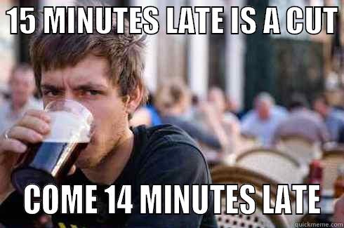 15 MINUTES LATE IS A CUT   COME 14 MINUTES LATE Lazy College Senior