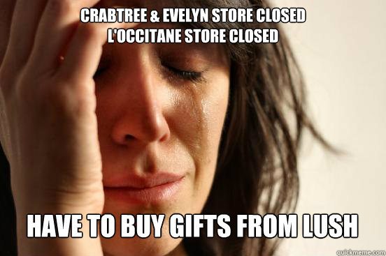 Crabtree & evelyn store closed
l'occitane store closed
 have to buy gifts from lush Caption 3 goes here  First World Problems