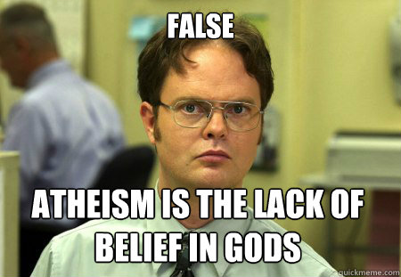 False Atheism is the lack of belief in gods  Dwight