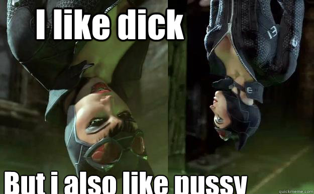 I like dick But i also like pussy  Upside-down Catwoman