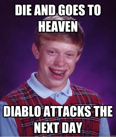 Die and goes to heaven Diablo attacks the next day  Bad Luck Brian