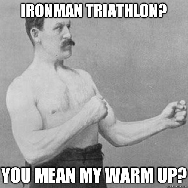  Ironman Triathlon? You mean my warm up?  overly manly man