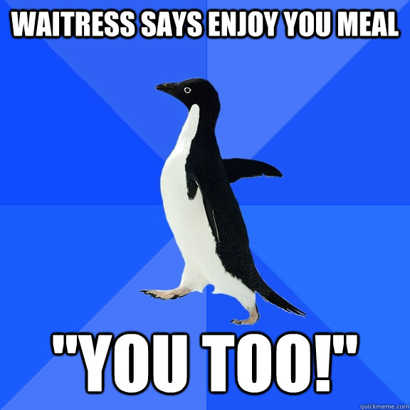 Waitress says enjoy you meal 
