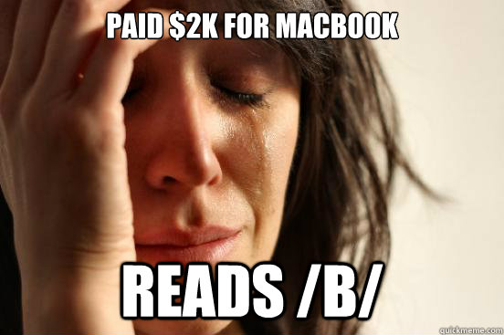 paid $2k for macbook reads /b/  First World Problems