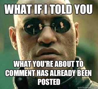 What if I told you What you're about to comment has already been posted  What if I told you