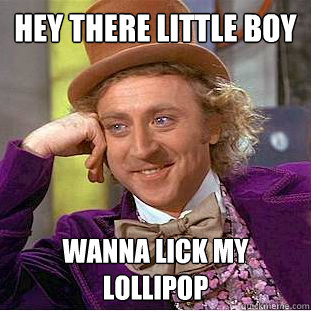 Hey there little boy wanna lick my lollipop  Creepy Wonka