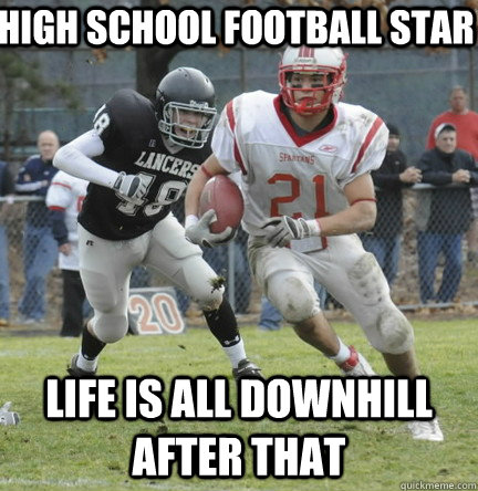 high school football star  life is all downhill after that  - high school football star  life is all downhill after that   high school football star