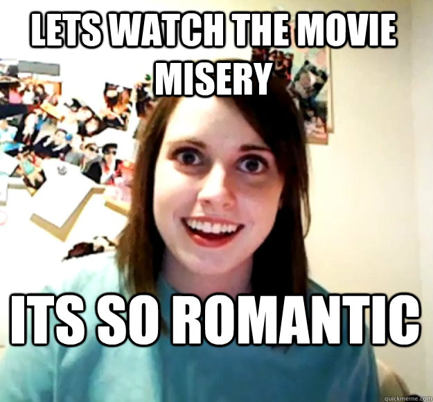 Lets watch the movie Misery Its so romantic  Overly Attached Girlfriend