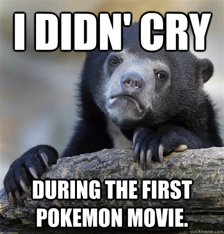 I didn' Cry During the first pokemon movie.  - I didn' Cry During the first pokemon movie.   Confession Bear