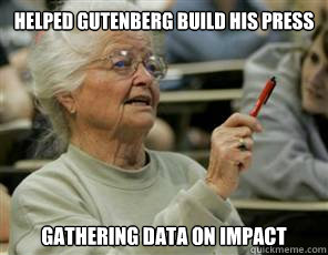 Helped Gutenberg build his press Gathering data on impact  Senior College Student