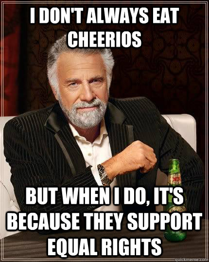I don't always eat cheerios but when i do, it's because they support equal rights  The Most Interesting Man In The World