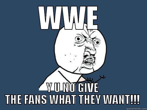 WWE  Y U NO GIVE THE FANS WHAT THEY WANT!!! Y U No