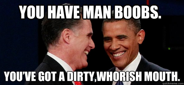 You have man boobs. You’ve got a dirty,whorish mouth.  Anchorman Debate