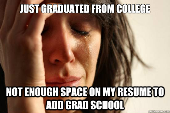 just graduated from college not enough space on my resume to add grad school  First World Problems