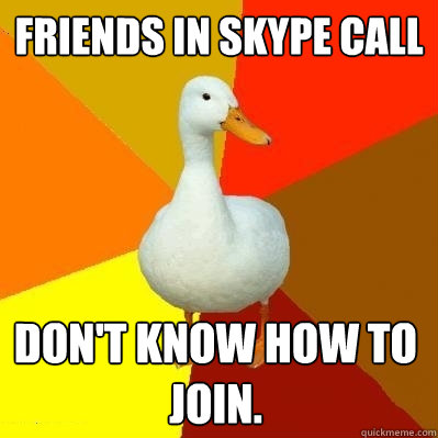 Friends in skype call don't know how to join.  Tech Impaired Duck