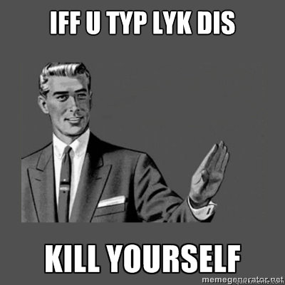 iff u typ lyk dis   kill yourself