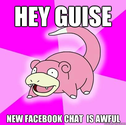Hey guise New facebook chat  is awful  Slowpoke