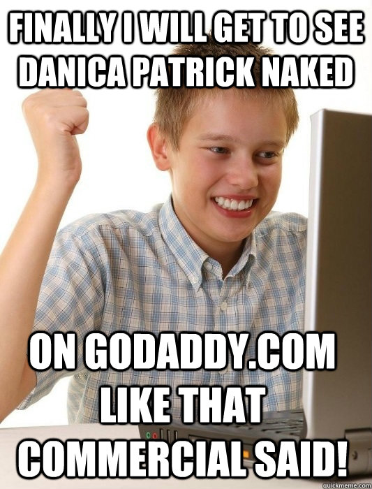 Finally I will get to see Danica Patrick naked on godaddy.com like that commercial said! - Finally I will get to see Danica Patrick naked on godaddy.com like that commercial said!  First Day on the Internet Kid