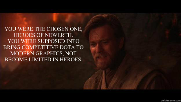 YOU WERE THE CHOSEN ONE, HEROES OF NEWERTH.
YOU WERE SUPPOSED INTO BRING COMPETITIVE DOTA TO MODERN GRAPHICS, NOT BECOME LIMITED IN HEROES.  