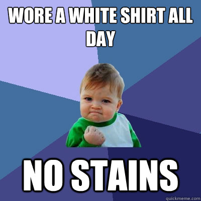 Wore a white shirt all day No stains - Wore a white shirt all day No stains  Success Kid