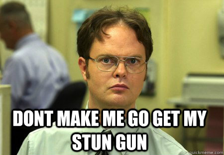  Dont make me go get my stun gun -  Dont make me go get my stun gun  Schrute