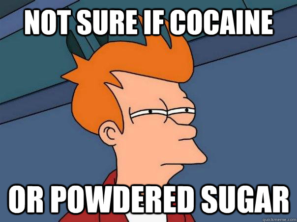 Not sure if cocaine Or powdered sugar  Futurama Fry