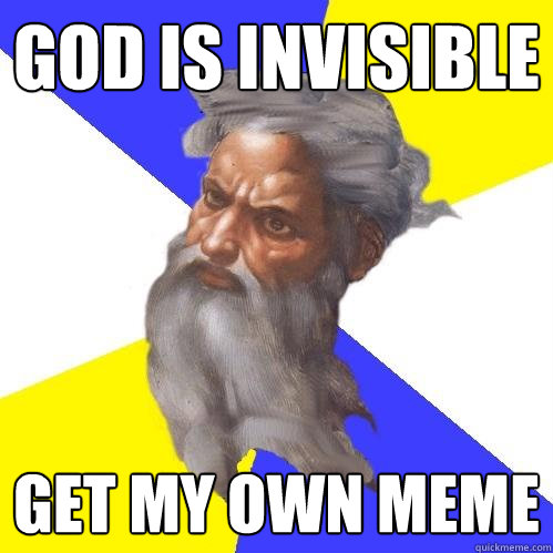 god is invisible Get my own meme  Advice God