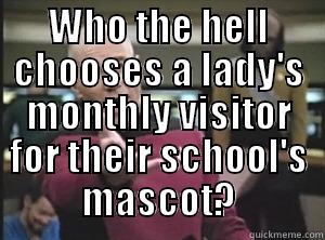 WHO THE HELL CHOOSES A LADY'S MONTHLY VISITOR FOR THEIR SCHOOL'S MASCOT?  Annoyed Picard