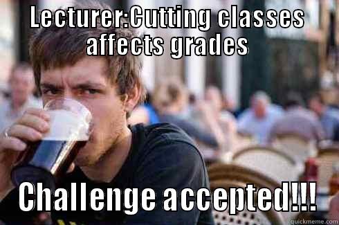 LECTURER:CUTTING CLASSES AFFECTS GRADES CHALLENGE ACCEPTED!!! Lazy College Senior