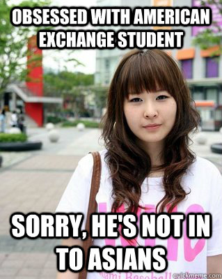 Obsessed with American exchange student Sorry, He's not in to Asians  Good Asian Girlfriend