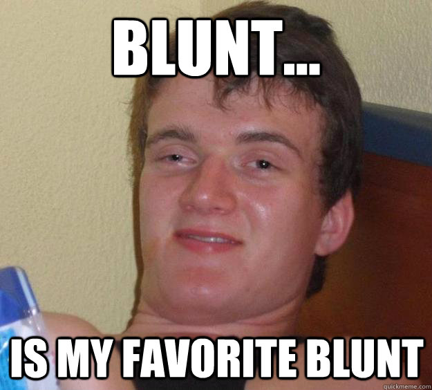 Blunt... is my favorite blunt  10 Guy