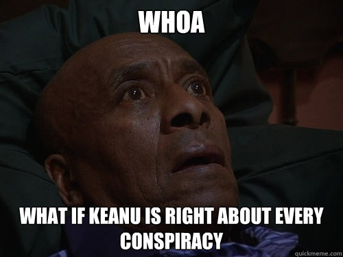 Whoa What if Keanu is right about every conspiracy - Whoa What if Keanu is right about every conspiracy  Bedtime Realizations