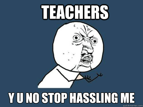 TEACHERS Y U NO STOP HASSLING ME - TEACHERS Y U NO STOP HASSLING ME  Misc