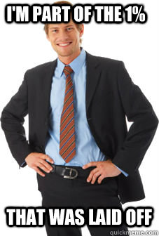 I'm part of the 1% that was laid off  Unsuccessful white guy