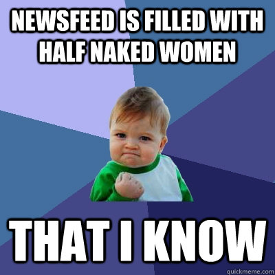 Newsfeed is filled with half naked women That I know  Success Kid
