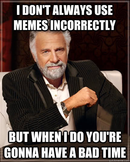 I don't always use memes incorrectly But when i do you're gonna have a bad time  Beerless Most Interesting Man in the World
