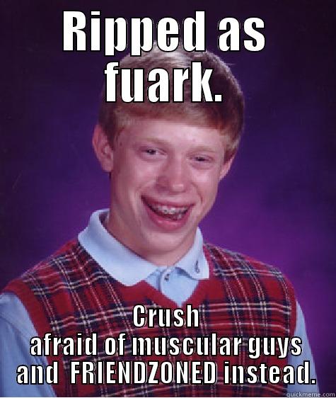 RIPPED AS FUARK. CRUSH AFRAID OF MUSCULAR GUYS AND  FRIENDZONED INSTEAD. Bad Luck Brian