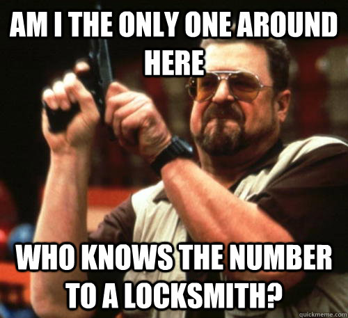 Am i the only one around here Who knows the number to a locksmith?  Am I The Only One Around Here