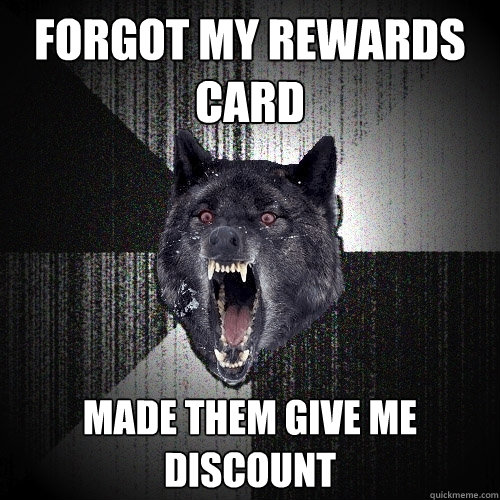 forgot my rewards card made them give me discount   Insanity Wolf
