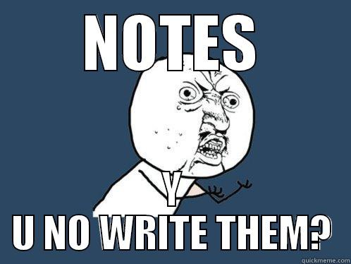 NOTES Y U NO WRITE THEM? Y U No