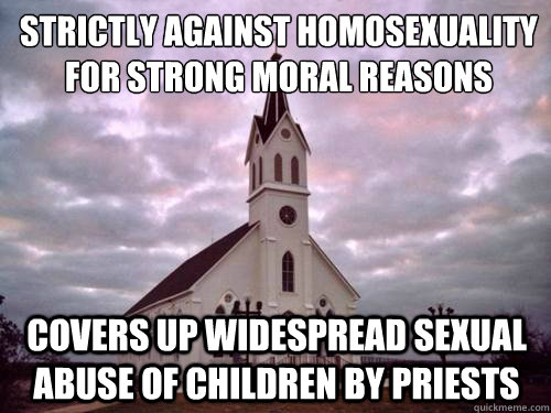 strictly Against homosexuality for strong moral reasons covers up widespread sexual abuse of children by priests - strictly Against homosexuality for strong moral reasons covers up widespread sexual abuse of children by priests  Scumbag Church