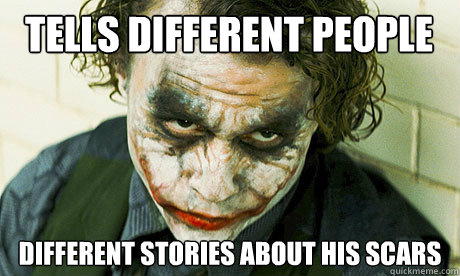 tells different people different stories about his scars - tells different people different stories about his scars  Untrustworthy joker