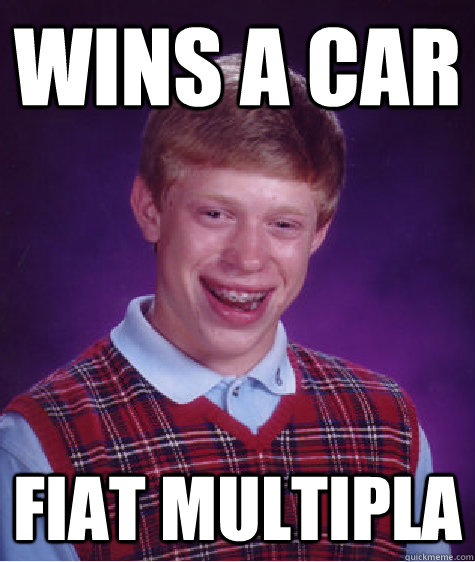 Wins a car Fiat Multipla  Bad Luck Brian