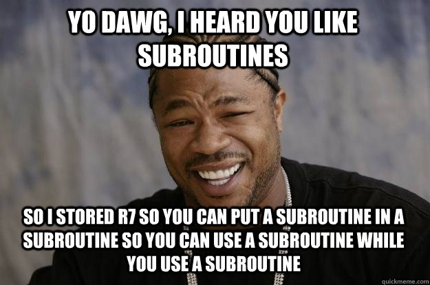 Yo dawg, i heard you like subroutines so i stored r7 so you can put a subroutine in a subroutine so you can use a subroutine while you use a subroutine - Yo dawg, i heard you like subroutines so i stored r7 so you can put a subroutine in a subroutine so you can use a subroutine while you use a subroutine  Xzibit meme