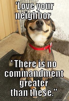 'LOVE YOUR NEIGHBOR AS YOURSELF. ' THERE IS NO COMMANDMENT GREATER THAN THESE.