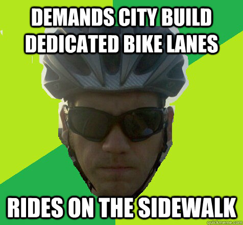 Demands city build dedicated bike lanes Rides on the sidewalk  Angry Cyclist