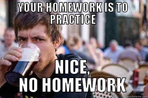YOUR HOMEWORK IS TO PRACTICE NICE, NO HOMEWORK Lazy College Senior